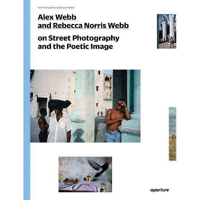 Alex Webb and Rebecca Norris Webb on Street Photography and the Poetic Image - (Photography Workshop) by  Alex Webb & Rebecca Norris Webb (Paperback)