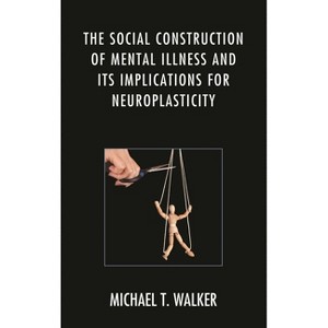 Social Construction of Mental Illness and Its Implications for Neuroplasticity - by  Michael T Walker (Hardcover) - 1 of 1