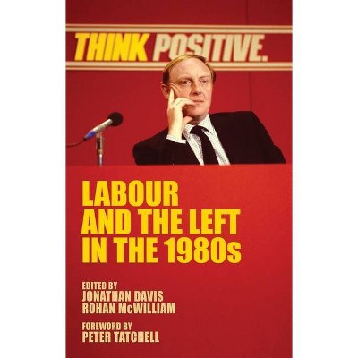 Labour and the left in the 1980s - by  Jonathan Davis & Rohan McWilliam (Hardcover)