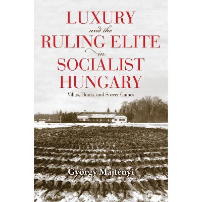 Luxury and the Ruling Elite in Socialist Hungary - (Studies in Hungarian History) by  György Majtényi (Paperback)