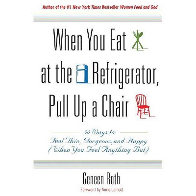 When You Eat at the Refrigerator, Pull Up a Chair - by  Geneen Roth (Paperback)