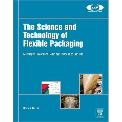 The Science and Technology of Flexible Packaging - (Plastics Design Library) by  Barry A Morris (Hardcover)