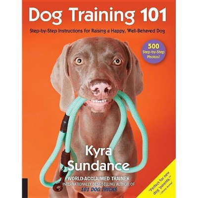 Dog Training 101 - (Dog Tricks and Training) by  Kyra Sundance (Paperback)