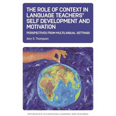 The Role of Context in Language Teachers' Self Development and Motivation - (Psychology of Language Learning and Teaching) by  Amy S Thompson