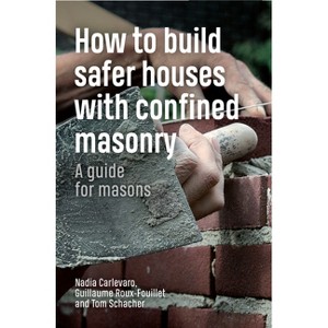 How to Build Safer Houses with Confined Masonry - by  Tom Schacher & Nadia Carlevaro & Guillaume Roux-Fouillet (Paperback) - 1 of 1