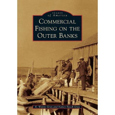 Commercial Fishing on the Outer Banks - by  R Wayne Gray & Nancy Beach Gray (Paperback)