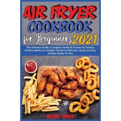 Air Fryer Cookbook for Beginners 2021 - (Air Fried Recipes) by  Melanie Turner (Paperback)