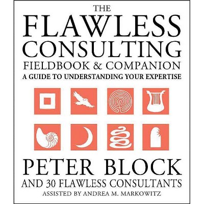 The Flawless Consulting Fieldbook and Companion - by  Peter Block & Andrea Markowitz (Paperback)