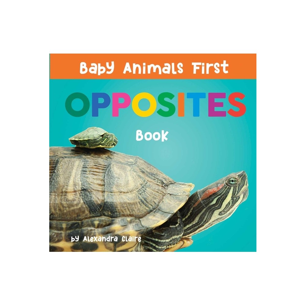 Baby Animals First Opposites Book - by Alexandra Claire (Board Book)