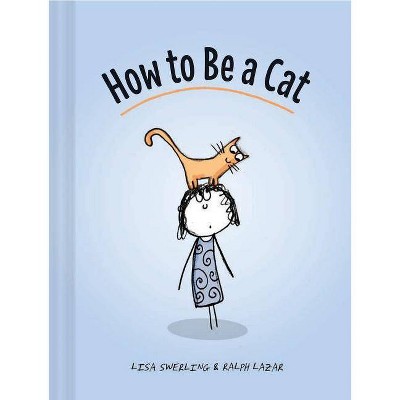 How to Be a Cat - by  Lisa Swerling & Ralph Lazar (Hardcover)