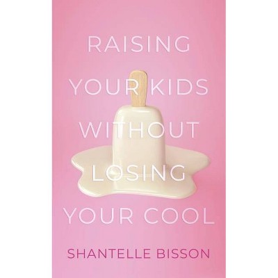 Raising Your Kids Without Losing Your Cool - by  Shantelle Bisson (Paperback)