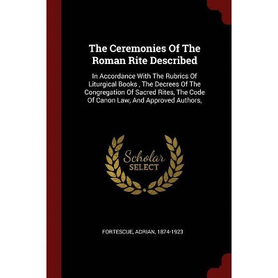 The Ceremonies of the Roman Rite Described - by  Adrian Fortescue (Paperback)