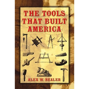 The Tools That Built America - (Dover Books on Americana) by  Alex W Bealer (Paperback) - 1 of 1