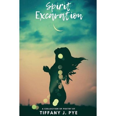 Spirit Excavation - by  Tiffany J Pye (Paperback)