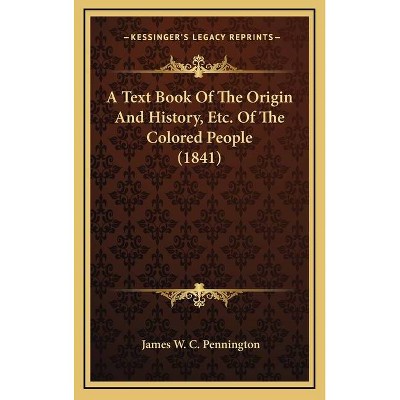 A Text Book Of The Origin And History, Etc. Of The Colored People (1841) - by  James W C Pennington (Hardcover)