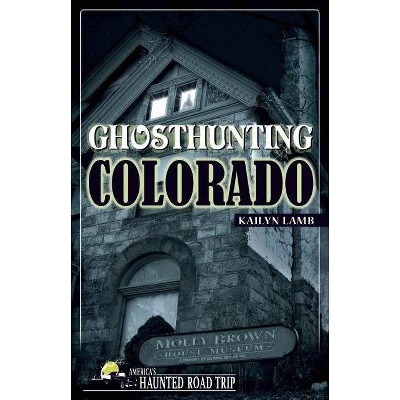 Ghosthunting Colorado - (America's Haunted Road Trip) by  Kailyn Lamb (Paperback)