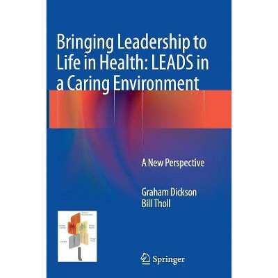 Bringing Leadership to Life in Health: Leads in a Caring Environment - by  Graham Dickson & Bill Tholl (Paperback)