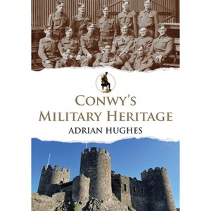 Conwy's Military Heritage - by  Peter Johnson & Adrian Hughes (Paperback) - 1 of 1