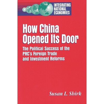 How China Opened Its Door - (Integrating National Economies: Promise & Pitfalls) by  Susan L Shirk (Paperback)