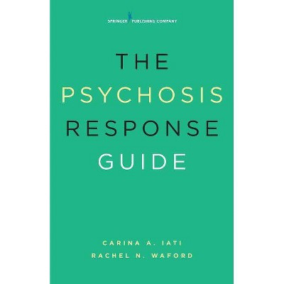 The Psychosis Response Guide - by  Carina A Iati & Rachel N Waford (Paperback)