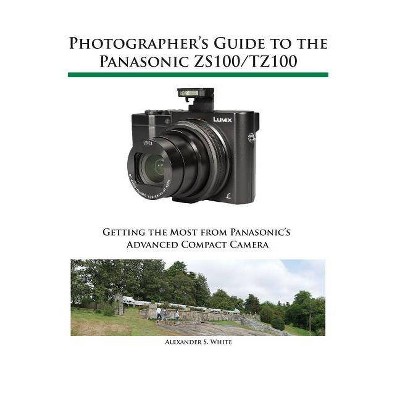 Photographer's Guide to the Panasonic ZS100/TZ100 - by  Alexander S White (Paperback)