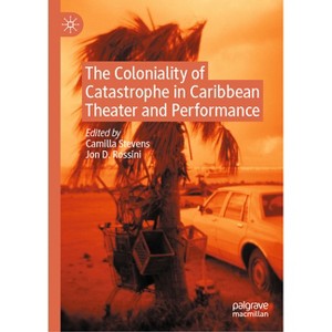 The Coloniality of Catastrophe in Caribbean Theater and Performance - by  Camilla Stevens & Jon D Rossini (Hardcover) - 1 of 1