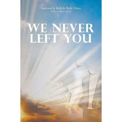 We Never Left You - by  Beth Olsen & Richard Olsen & Andrea Cagan (Paperback)