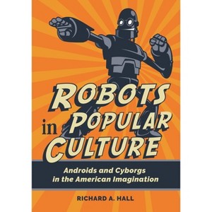 Robots in Popular Culture - by  Richard A Hall (Paperback) - 1 of 1