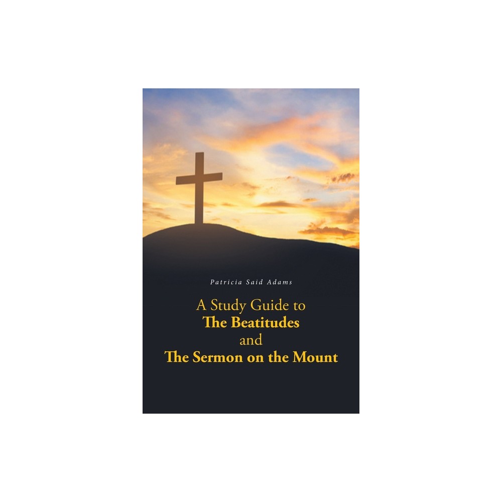 A Study Guide to The Beatitudes and The Sermon on the Mount - by Patricia Said Adams (Paperback)