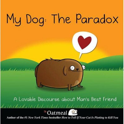 My Dog: The Paradox, 3 - (Oatmeal) by  The Oatmeal & Matthew Inman (Hardcover)