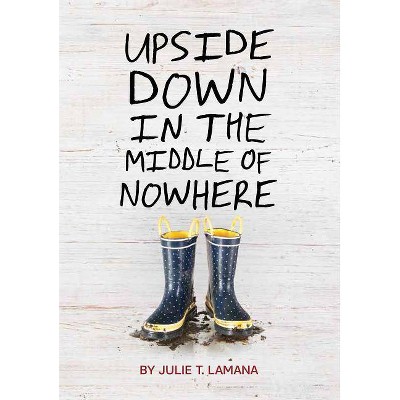 Upside Down in the Middle of Nowhere - by  Julie T Lamana (Paperback)