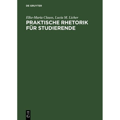 Praktische Rhetorik für Studierende - by  Elke-Maria Clauss & Lucia M Licher (Hardcover)