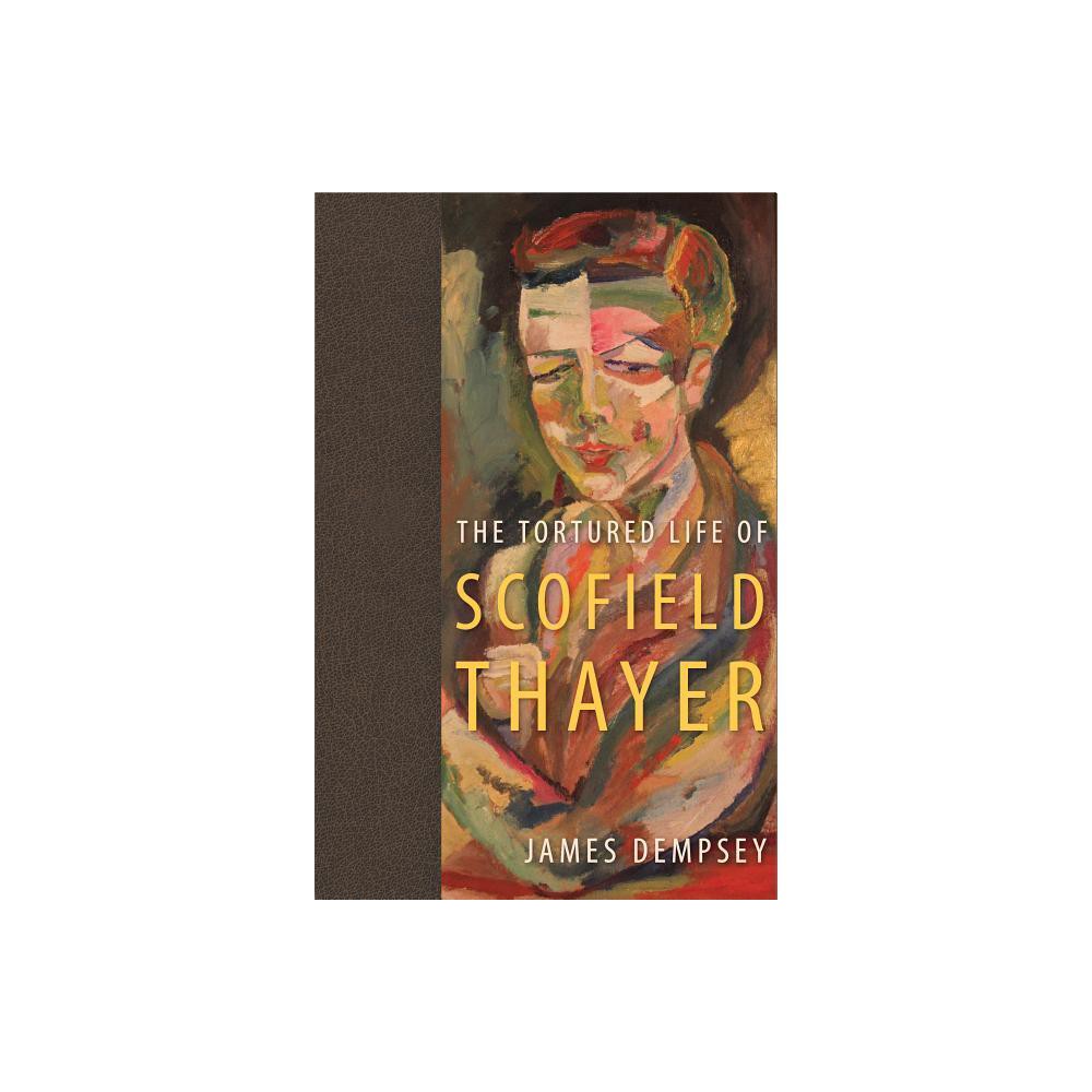 The Tortured Life of Scofield Thayer - by James Dempsey (Paperback)