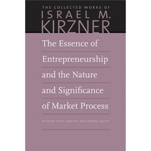 The Essence of Entrepreneurship and the Nature and Significance of Market Process - (Collected Works of Israel M. Kirzner) by  Israel M Kirzner - 1 of 1