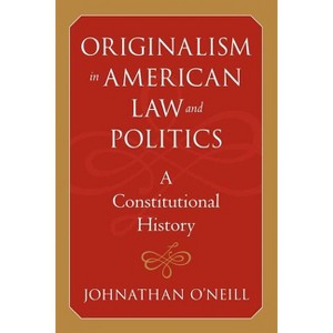 Originalism in American Law and Politics - (The Johns Hopkins Constitutional Thought) by  Johnathan O'Neill (Paperback) - 1 of 1