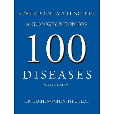 Single Point Acupuncture and Moxibustion for 100 Diseases - by  Decheng Chen & Decheng Chen Ph D L Ac (Paperback)