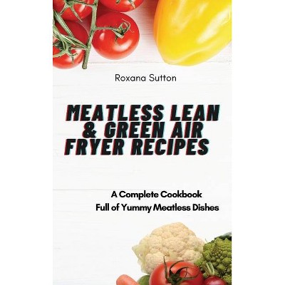 Meatless Lean and Green Air Fryer Recipes - by  Roxana Sutton (Hardcover)