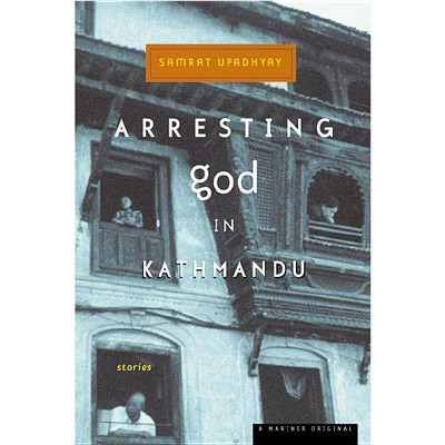 Arresting God in Kathmandu - by  Samrat Upadhyay (Paperback)