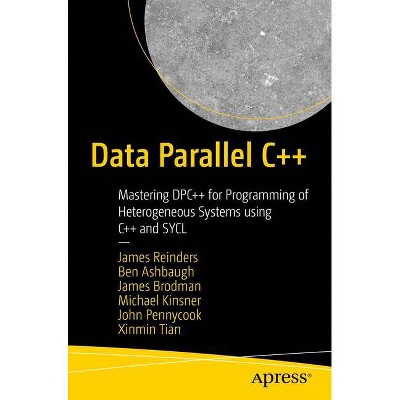 Data Parallel C++ - by  James Reinders & Ben Ashbaugh & James Brodman & Michael Kinsner & John Pennycook & Xinmin Tian (Paperback)