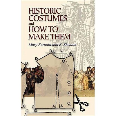 Historic Costumes and How to Make Them - (Dover Fashion and Costumes) by  Mary Fernald & Eileen Shenton (Paperback)