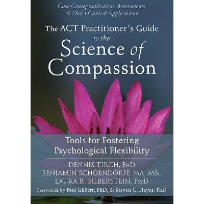 The ACT Practitioner's Guide to the Science of Compassion - by  Dennis Tirch & Benjamin Schoendorff & Laura R Silberstein (Paperback)