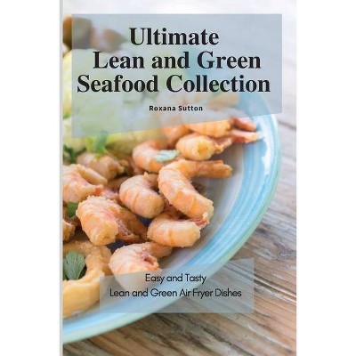 Ultimate Lean and Green Seafood Collection - by  Roxana Sutton (Paperback)