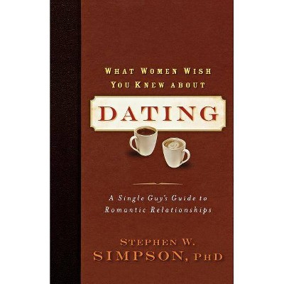 What Women Wish You Knew about Dating - by  Ph D Stephen W Simpson (Paperback)