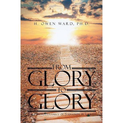 From Glory to Glory - by  H Owen Ward (Paperback)