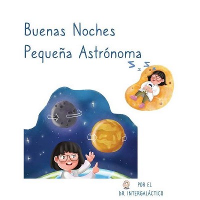 Buenas Noches Pequeña Astrónoma - by  Doctor Intergaláctico & José Morey (Hardcover)