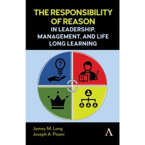 The Responsibility of Reason in Leadership, Management, and Life Long Learning - by  Jamey M Long & Joseph A Pisani (Hardcover) - 1 of 1