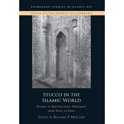 Stucco in the Islamic World - (Edinburgh Studies in Islamic Art) by  Richard P McClary (Hardcover)