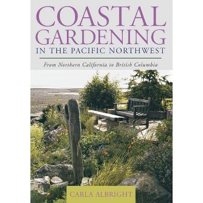 Coastal Gardening in the Pacific Northwest - by  Carla Albright (Paperback)