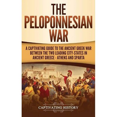 The Peloponnesian War - by  Captivating History (Hardcover)