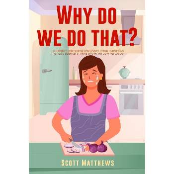 Why Do We Do That? - 101 Random, Interesting, and Wacky Things Humans Do - The Facts, Science, & Trivia of Why We Do What We Do! - (Paperback)